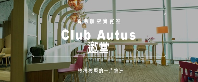 旅遊資訊。香港機場轉機樓層的一片綠洲——香港航空貴賓室「邀堂 Club Autus」